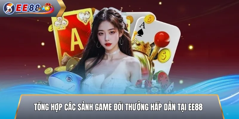 Tổng Hợp Các Sảnh Game Đổi Thưởng Hấp Dẫn Tại EE88